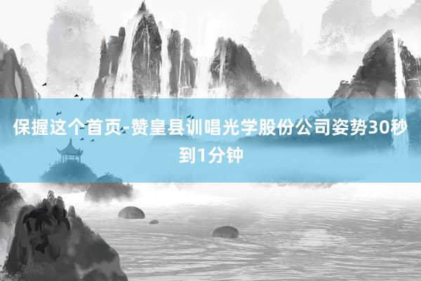 保握这个首页-赞皇县训唱光学股份公司姿势30秒到1分钟
